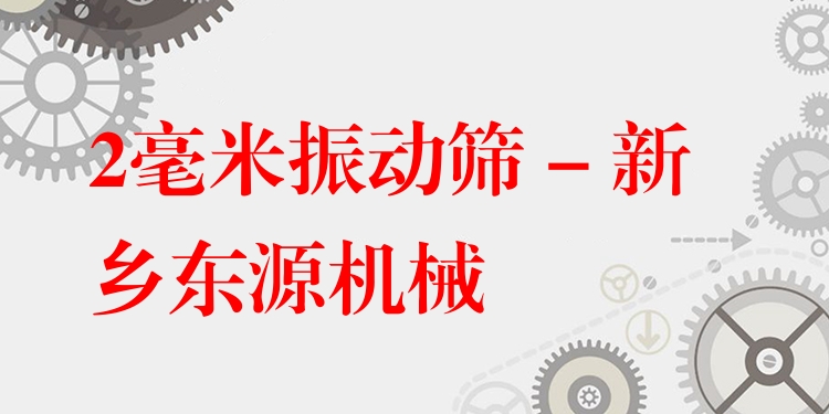 2毫米振動篩 - 新鄉(xiāng)東源機械