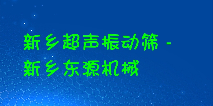 新鄉(xiāng)超聲振動(dòng)篩 - 新鄉(xiāng)東源機(jī)械