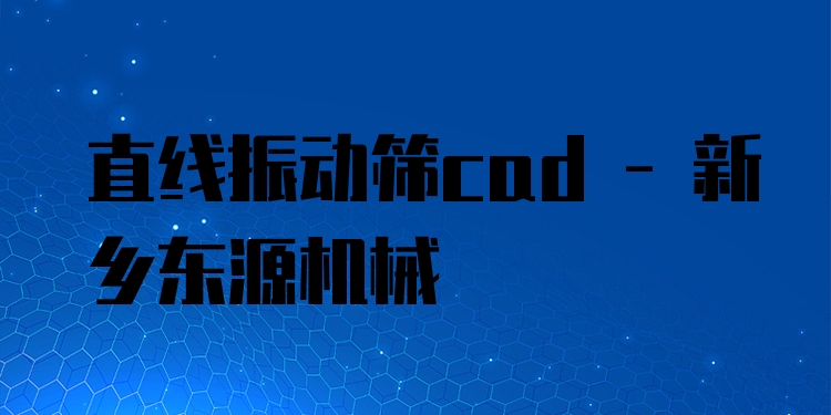 直線振動篩cad - 新鄉(xiāng)東源機械