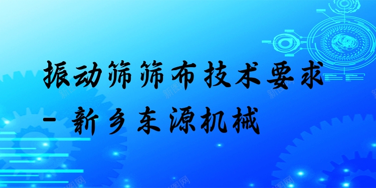 振動篩篩布技術要求 - 新鄉(xiāng)東源機械