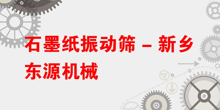 石墨紙振動篩 - 新鄉(xiāng)東源機械