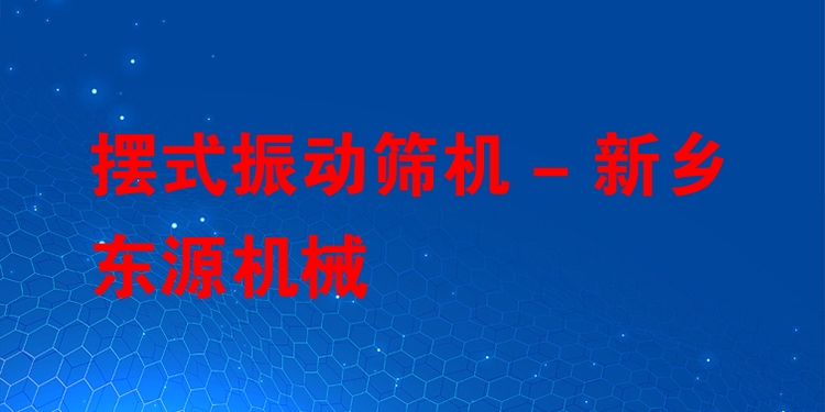 擺式振動篩機 - 新鄉(xiāng)東源機械