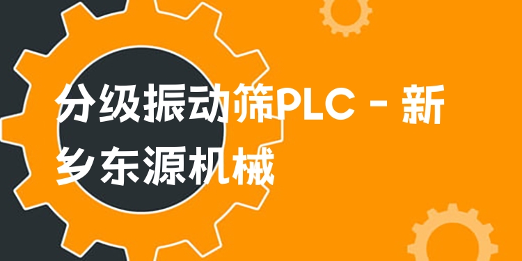 分級振動篩PLC - 新鄉(xiāng)東源機械