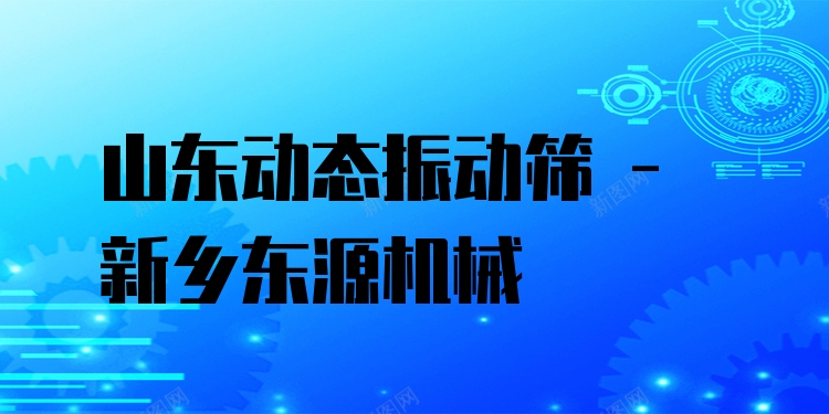 山東動態(tài)振動篩 - 新鄉(xiāng)東源機械