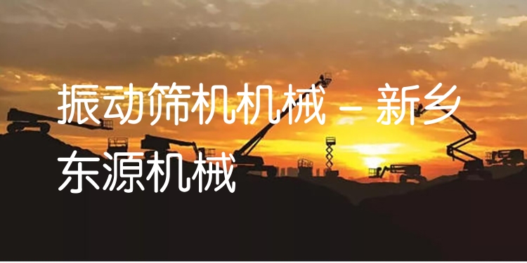 振動(dòng)篩機(jī)機(jī)械 - 新鄉(xiāng)東源機(jī)械