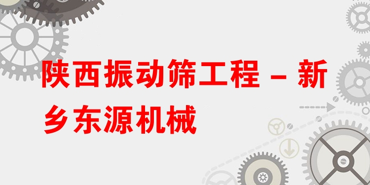 陜西振動篩工程 - 新鄉(xiāng)東源機械