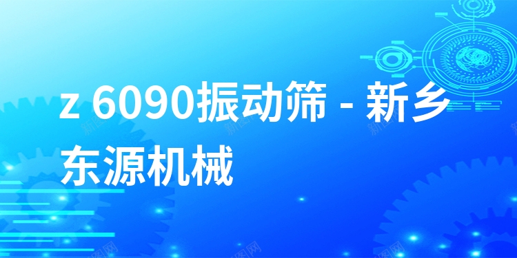 z 6090振動篩 - 新鄉(xiāng)東源機(jī)械