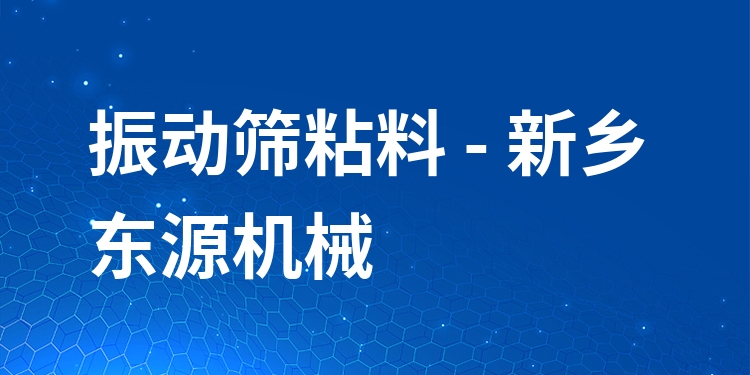 振動篩粘料 - 新鄉(xiāng)東源機(jī)械