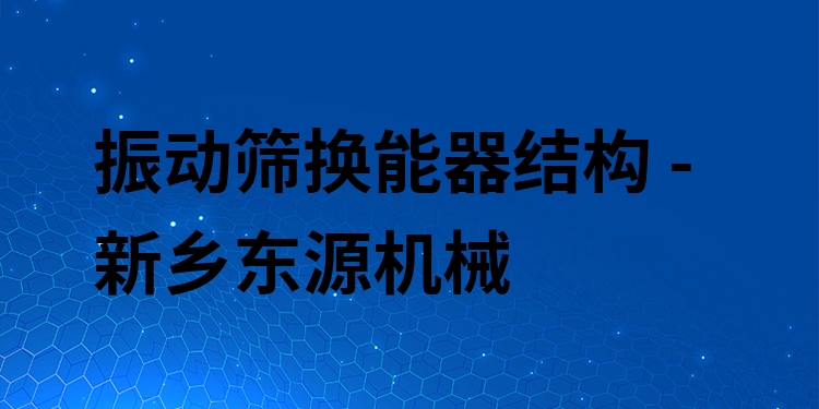 振動篩換能器結(jié)構(gòu) - 新鄉(xiāng)東源機(jī)械